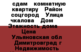 сдам 1 комнатную квартиру › Район ­ соцгород › Улица ­ чкалова › Дом ­ 56 › Этажность дома ­ 3 › Цена ­ 6 500 - Ульяновская обл., Димитровград г. Недвижимость » Квартиры аренда   